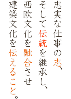 忠実な仕事の志、そして伝統を継承し、西欧文化を融合させ建築文化を伝えること。